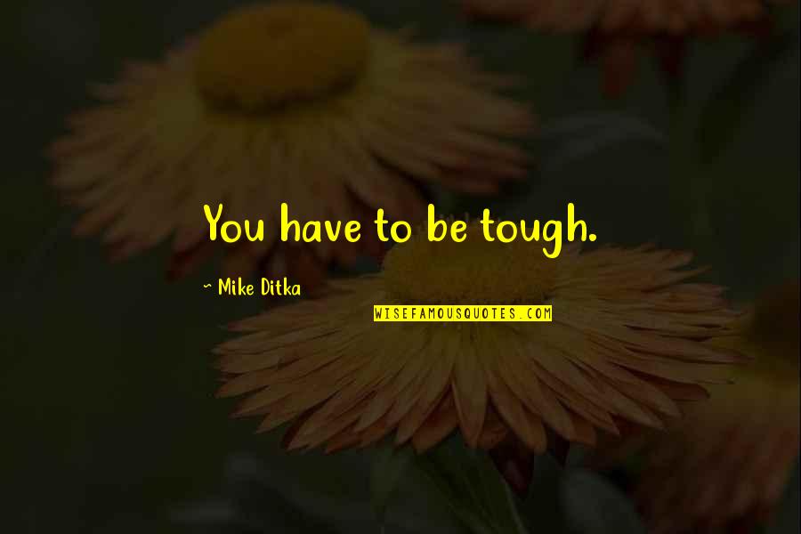 Toughness Quotes By Mike Ditka: You have to be tough.