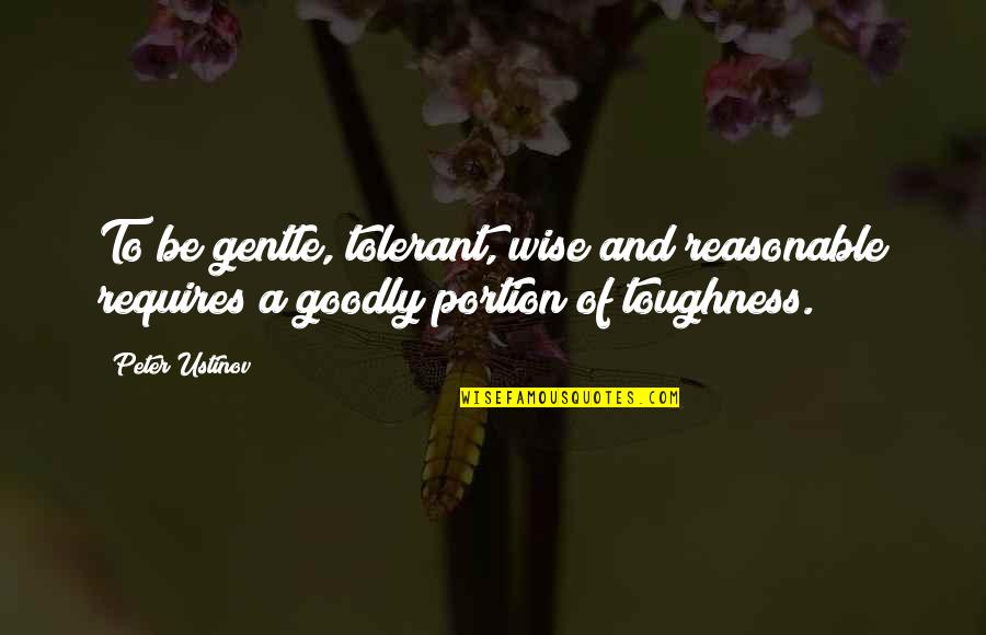 Toughness Quotes By Peter Ustinov: To be gentle, tolerant, wise and reasonable requires