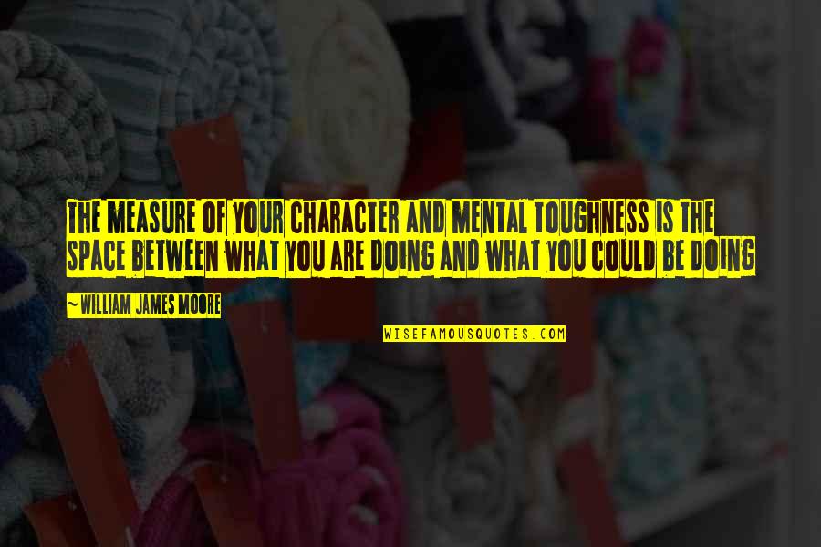 Toughness Quotes By William James Moore: The measure of your character and mental toughness