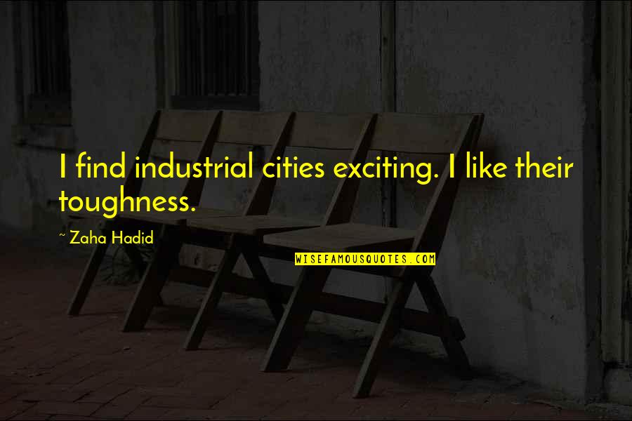 Toughness Quotes By Zaha Hadid: I find industrial cities exciting. I like their