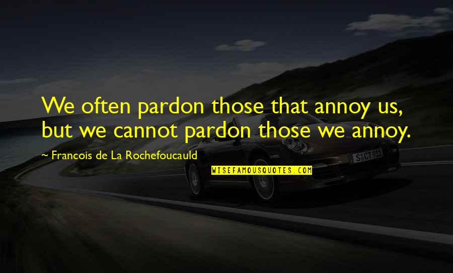 Toughter Quotes By Francois De La Rochefoucauld: We often pardon those that annoy us, but