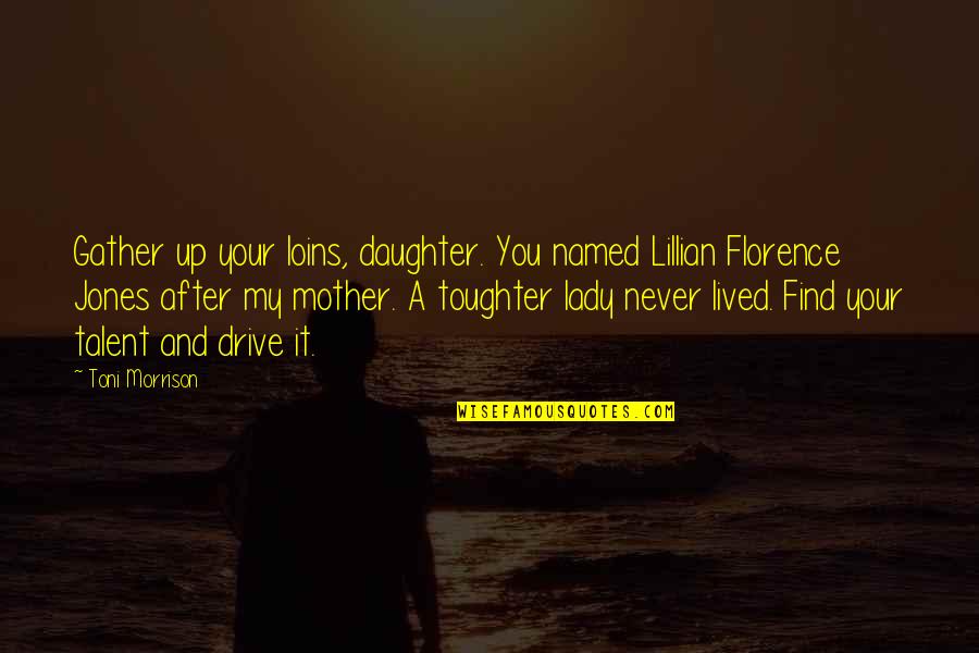 Toughter Quotes By Toni Morrison: Gather up your loins, daughter. You named Lillian Toughter Quotes By Toni Morrison: Gather up your loins, daughter. You named Lillian