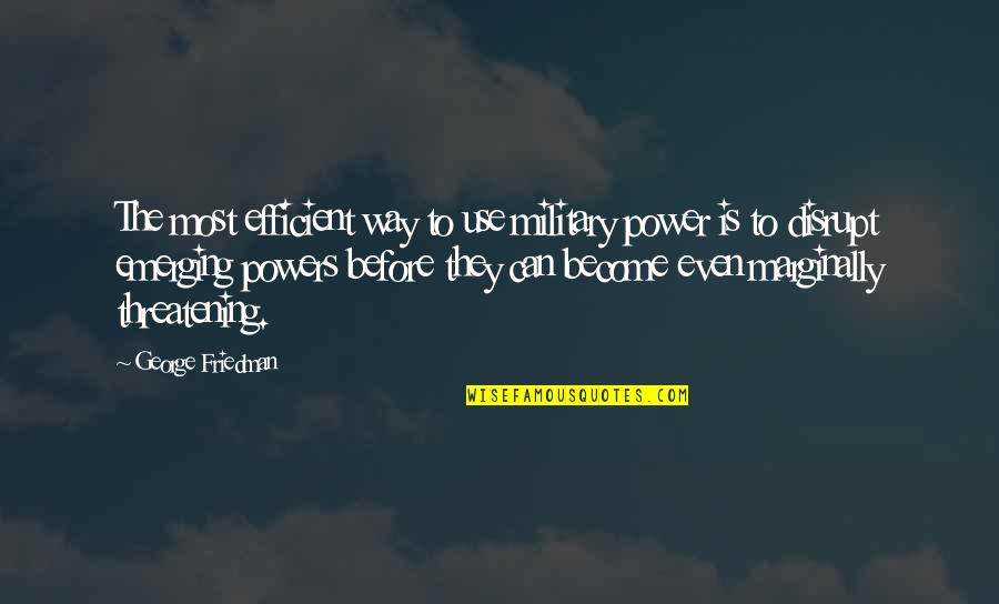 Touhed Quotes By George Friedman: The most efficient way to use military power