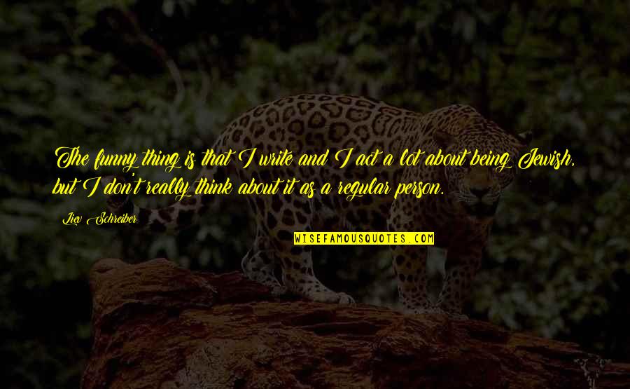 Toujou Basara Quotes By Liev Schreiber: The funny thing is that I write and Toujou Basara Quotes By Liev Schreiber: The funny thing is that I write and