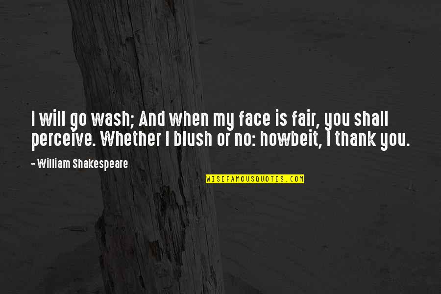 Touka Quotes By William Shakespeare: I will go wash; And when my face
