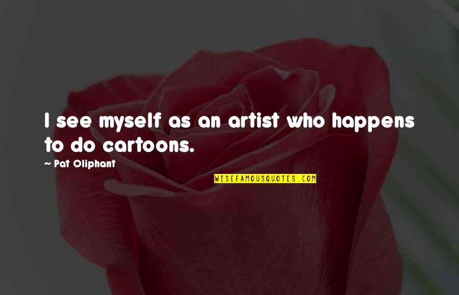 Toulali Chemaa Quotes By Pat Oliphant: I see myself as an artist who happens Toulali Chemaa Quotes By Pat Oliphant: I see myself as an artist who happens