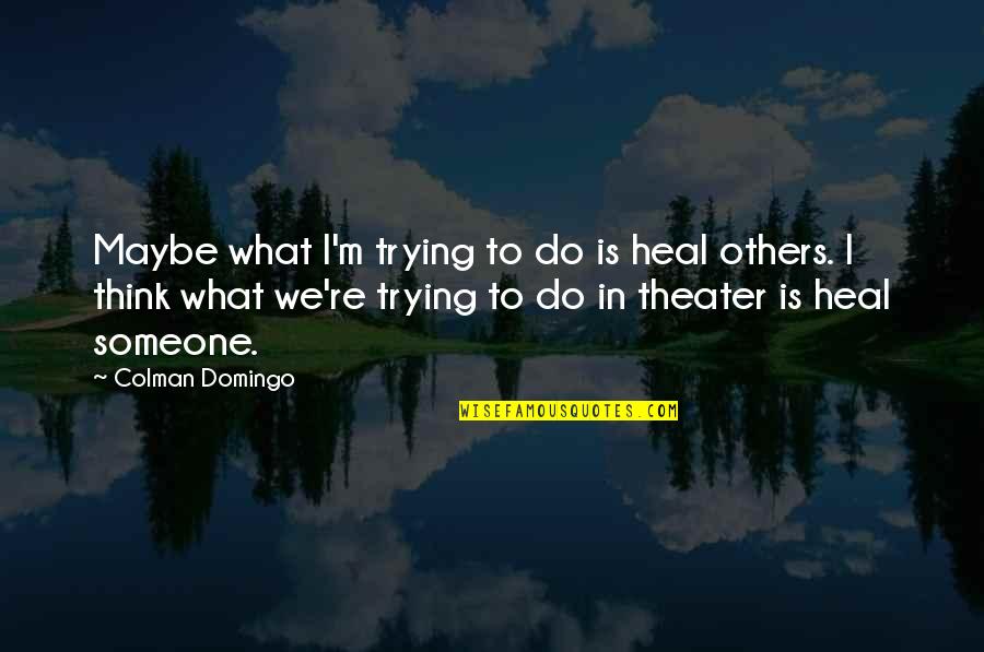 Toulas Punta Quotes By Colman Domingo: Maybe what I'm trying to do is heal Toulas Punta Quotes By Colman Domingo: Maybe what I'm trying to do is heal