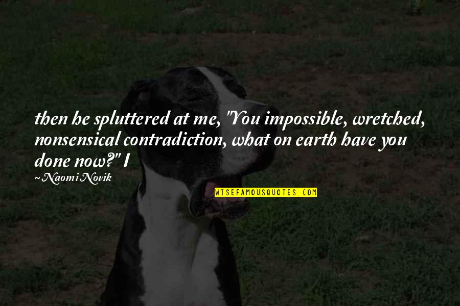 Touloupakis Quotes By Naomi Novik: then he spluttered at me, "You impossible, wretched, Touloupakis Quotes By Naomi Novik: then he spluttered at me, "You impossible, wretched,