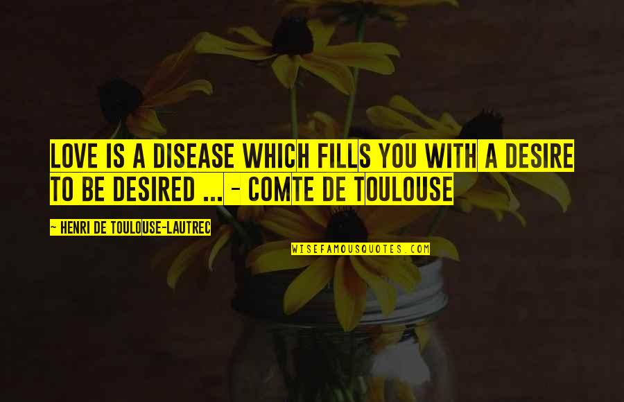 Toulouse Quotes By Henri De Toulouse-Lautrec: Love is a disease which fills you with Toulouse Quotes By Henri De Toulouse-Lautrec: Love is a disease which fills you with