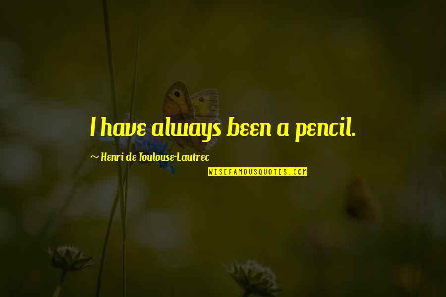 Toulouse Quotes By Henri De Toulouse-Lautrec: I have always been a pencil. Toulouse Quotes By Henri De Toulouse-Lautrec: I have always been a pencil.