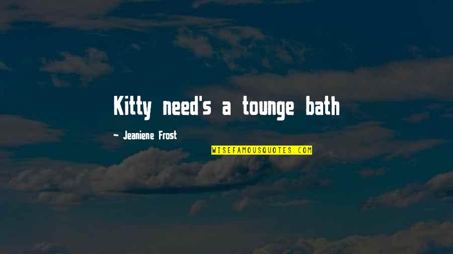 Tounge Quotes By Jeaniene Frost: Kitty need's a tounge bath Tounge Quotes By Jeaniene Frost: Kitty need's a tounge bath