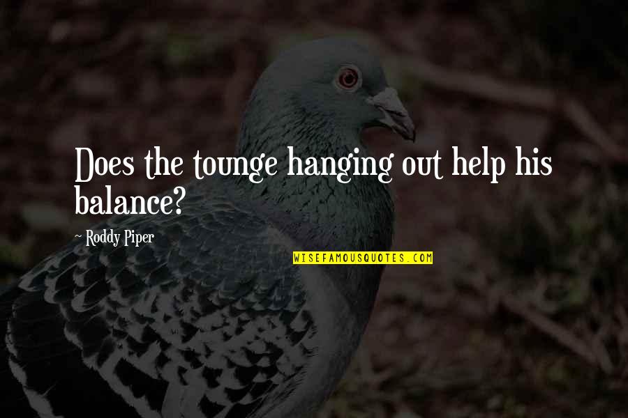 Tounge Quotes By Roddy Piper: Does the tounge hanging out help his balance?