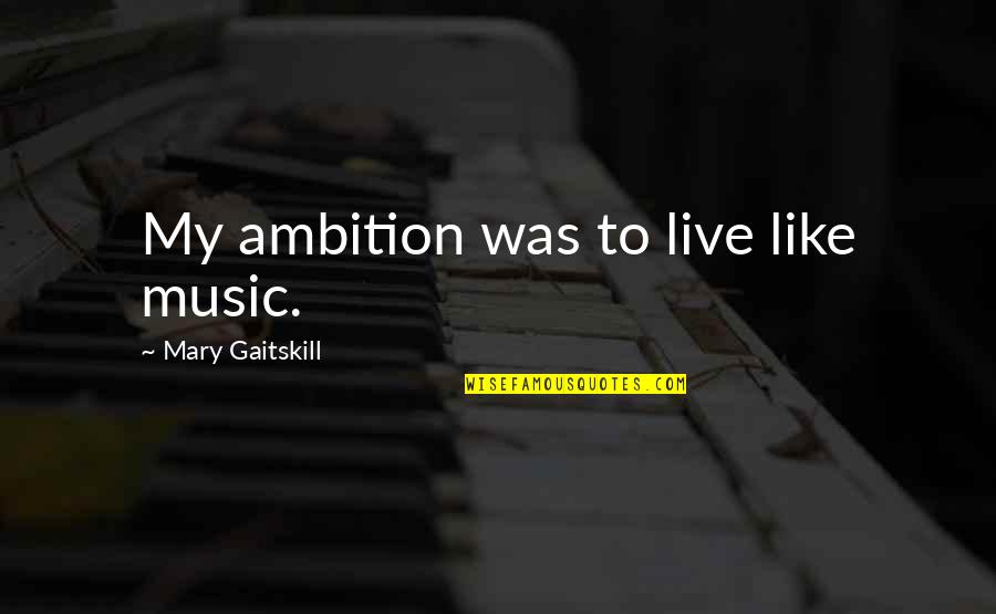 Tounkara Usa Quotes By Mary Gaitskill: My ambition was to live like music. Tounkara Usa Quotes By Mary Gaitskill: My ambition was to live like music.