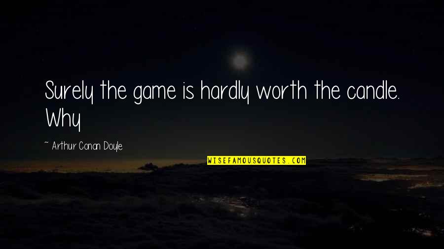 Touratech Quotes By Arthur Conan Doyle: Surely the game is hardly worth the candle. Touratech Quotes By Arthur Conan Doyle: Surely the game is hardly worth the candle.