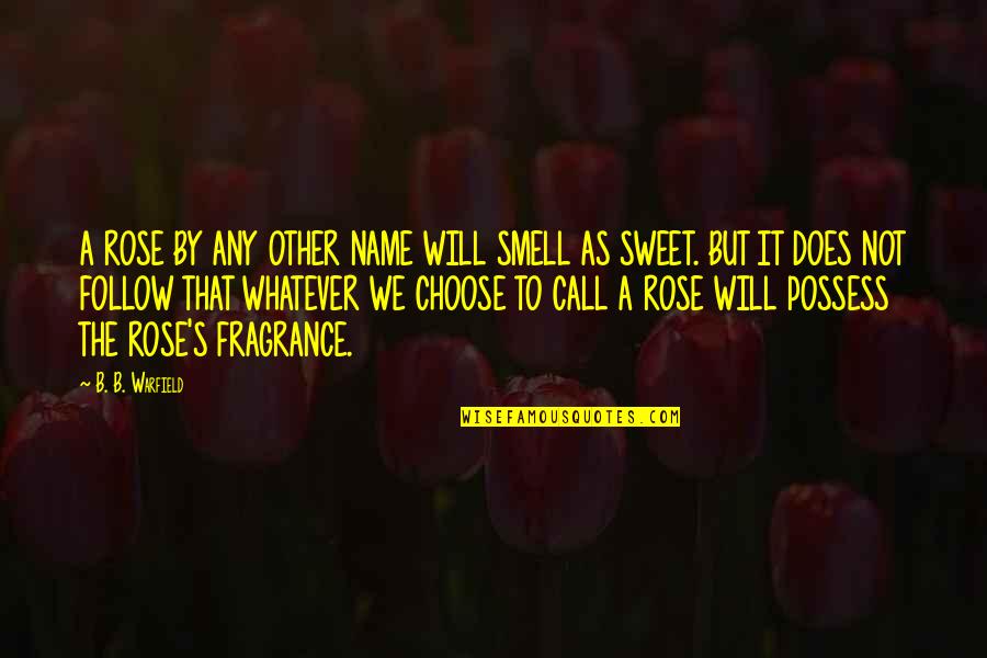 Tourbillions Quotes By B. B. Warfield: A ROSE BY ANY OTHER NAME WILL SMELL