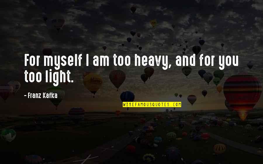 Tourek Cirque Quotes By Franz Kafka: For myself I am too heavy, and for Tourek Cirque Quotes By Franz Kafka: For myself I am too heavy, and for