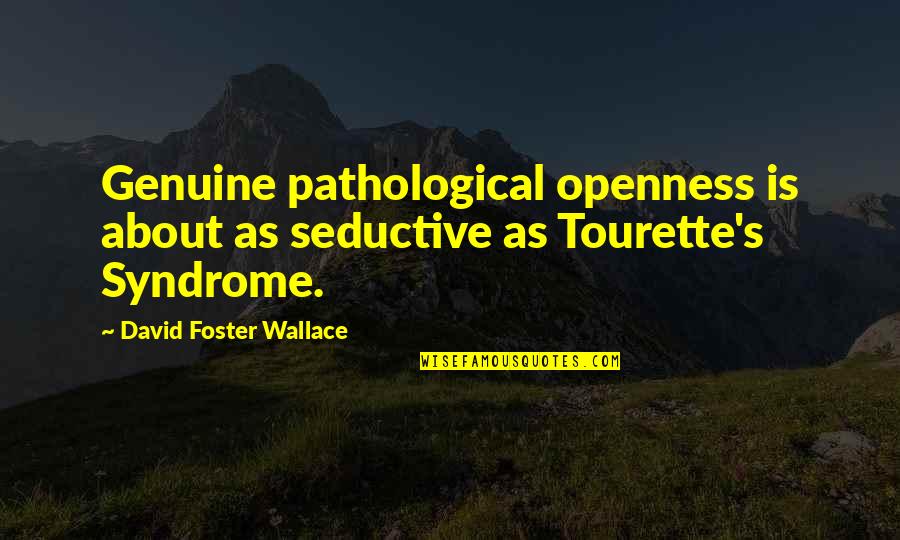 Tourette S Quotes By David Foster Wallace: Genuine pathological openness is about as seductive as Tourette S Quotes By David Foster Wallace: Genuine pathological openness is about as seductive as