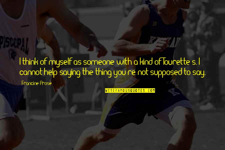 Tourette S Quotes By Francine Prose: I think of myself as someone with a Tourette S Quotes By Francine Prose: I think of myself as someone with a
