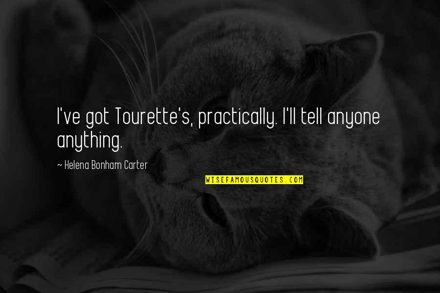 Tourette S Quotes By Helena Bonham Carter: I've got Tourette's, practically. I'll tell anyone anything. Tourette S Quotes By Helena Bonham Carter: I've got Tourette's, practically. I'll tell anyone anything.