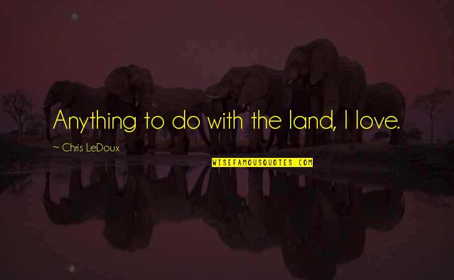 Tourettes Guy Soundboard Quotes By Chris LeDoux: Anything to do with the land, I love. Tourettes Guy Soundboard Quotes By Chris LeDoux: Anything to do with the land, I love.