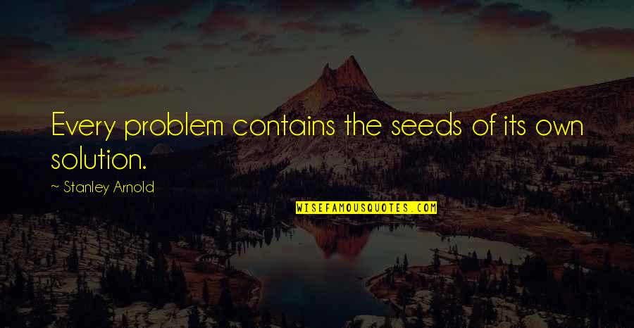 Tourette's Syndrome Quotes By Stanley Arnold: Every problem contains the seeds of its own