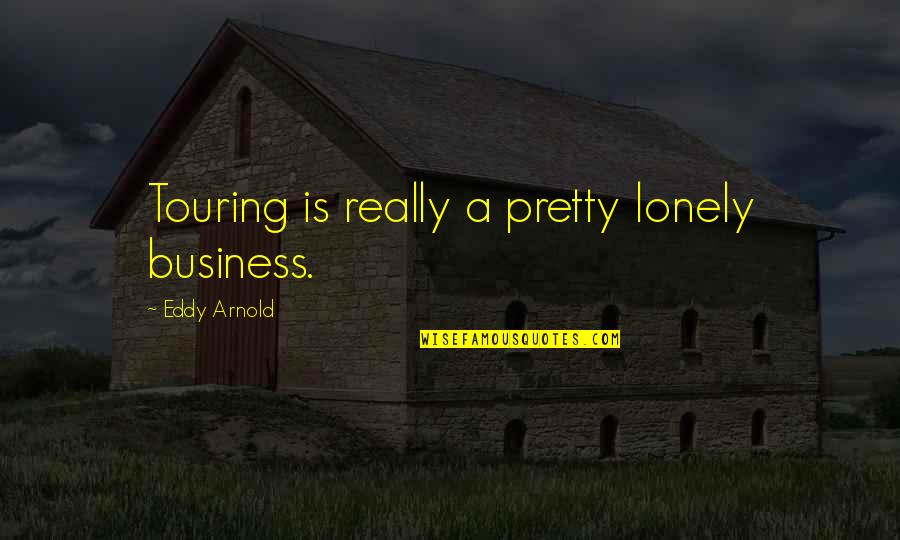 Touring Quotes By Eddy Arnold: Touring is really a pretty lonely business.