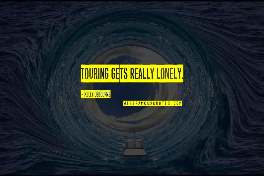 Touring Quotes By Kelly Osbourne: Touring gets really lonely.