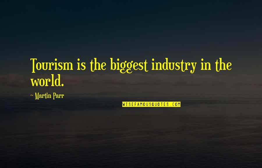 Tourism Industry Quotes By Martin Parr: Tourism is the biggest industry in the world.
