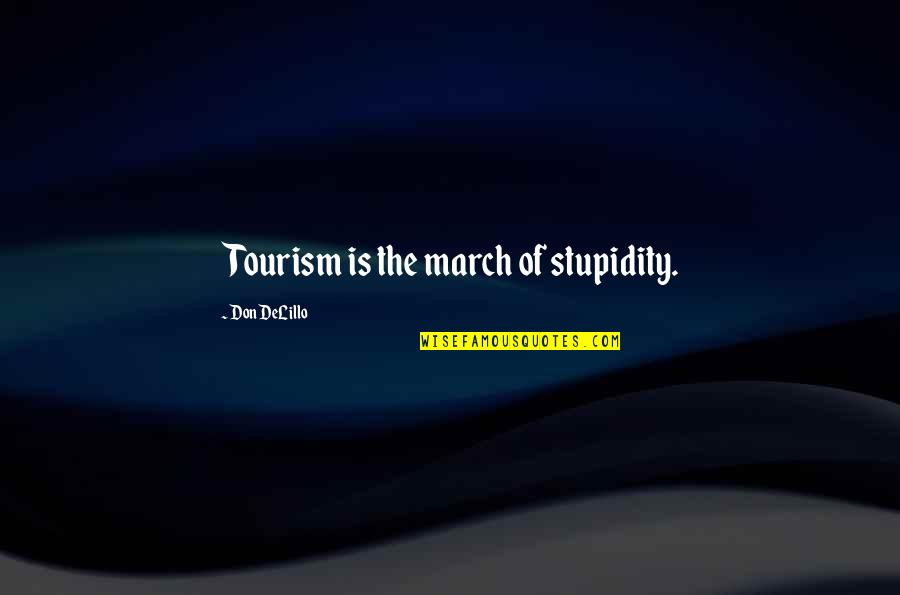 Tourism Quotes By Don DeLillo: Tourism is the march of stupidity.