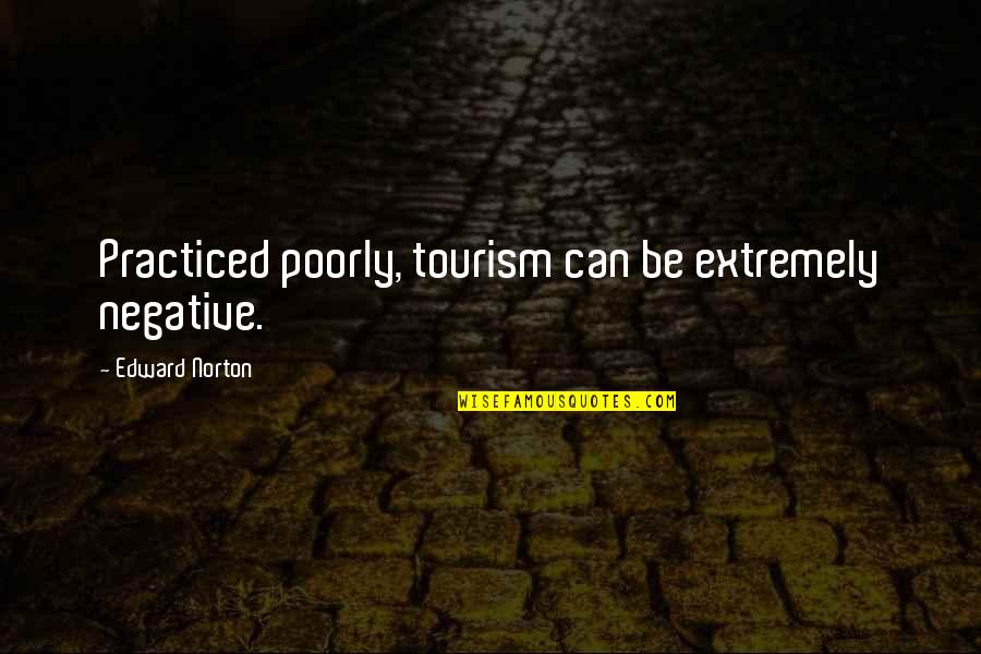 Tourism Quotes By Edward Norton: Practiced poorly, tourism can be extremely negative.