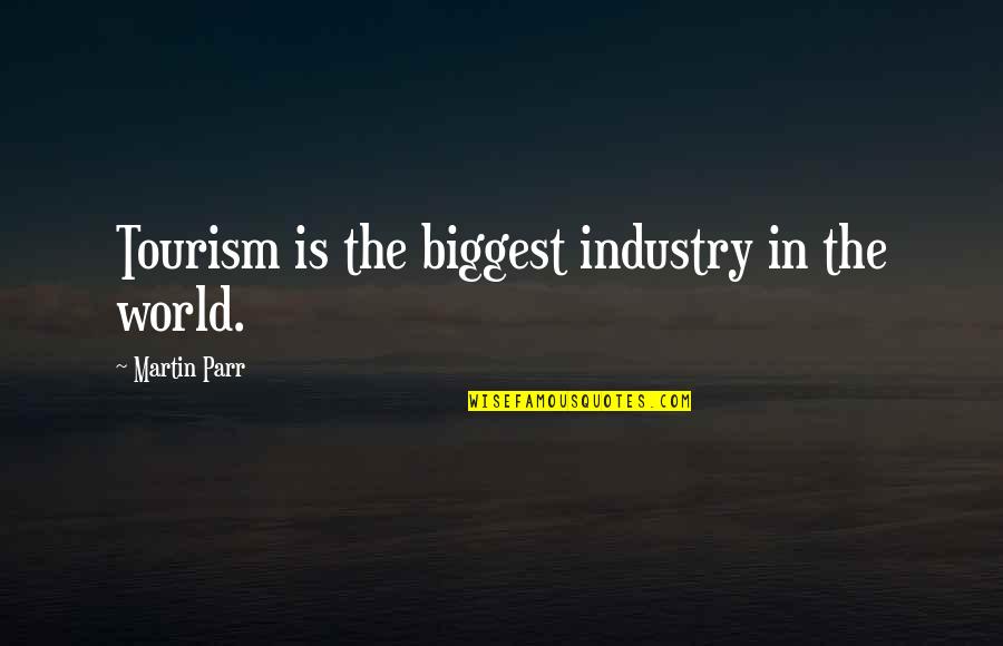 Tourism Quotes By Martin Parr: Tourism is the biggest industry in the world.