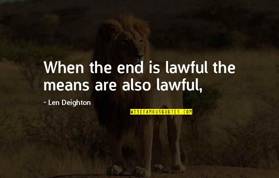 Tourist Attractions Quotes By Len Deighton: When the end is lawful the means are Tourist Attractions Quotes By Len Deighton: When the end is lawful the means are