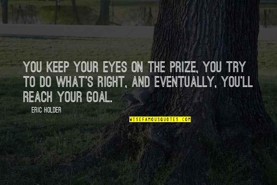 Tourist Place Quotes By Eric Holder: You keep your eyes on the prize, you