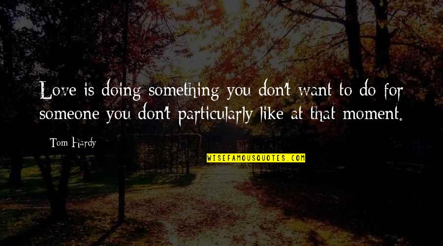 Touristen Quotes By Tom Hardy: Love is doing something you don't want to