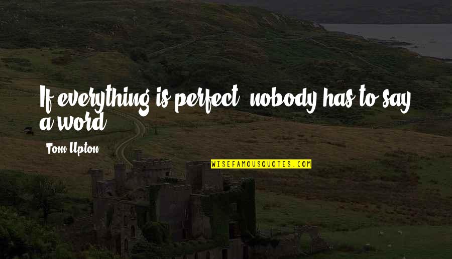 Touristexpress Quotes By Tom Upton: If everything is perfect, nobody has to say