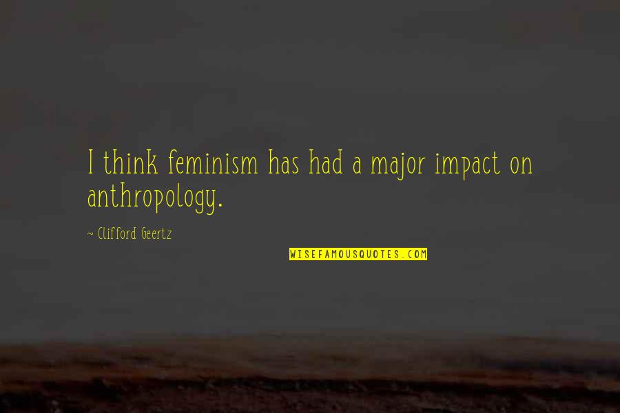 Tournament Time Quotes By Clifford Geertz: I think feminism has had a major impact Tournament Time Quotes By Clifford Geertz: I think feminism has had a major impact