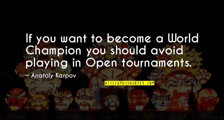 Tournaments Quotes By Anatoly Karpov: If you want to become a World Champion