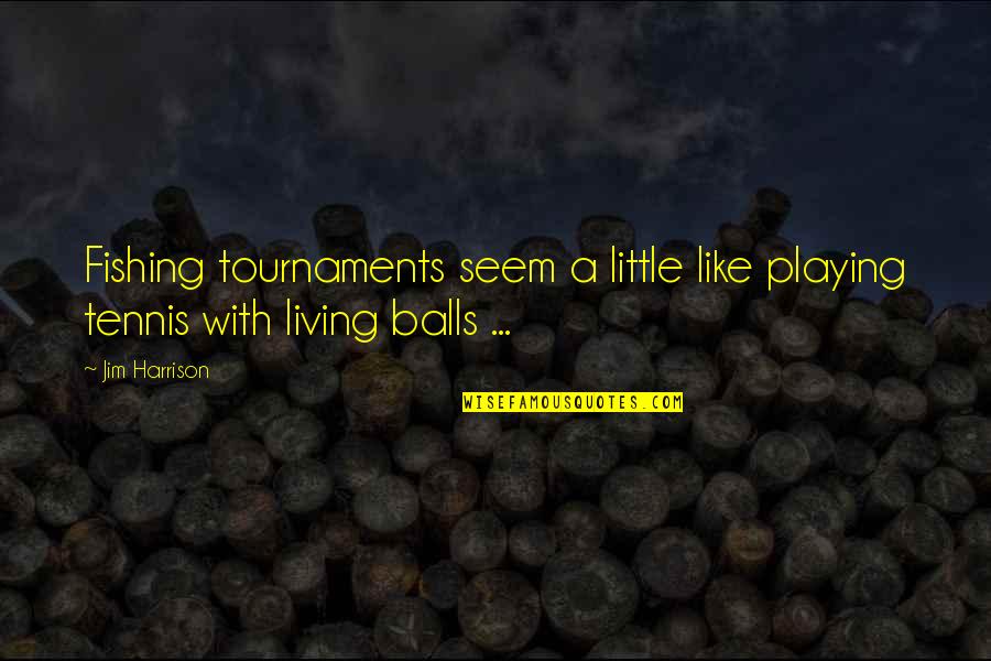 Tournaments Quotes By Jim Harrison: Fishing tournaments seem a little like playing tennis