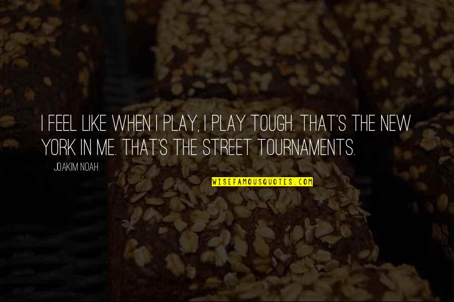 Tournaments Quotes By Joakim Noah: I feel like when I play, I play