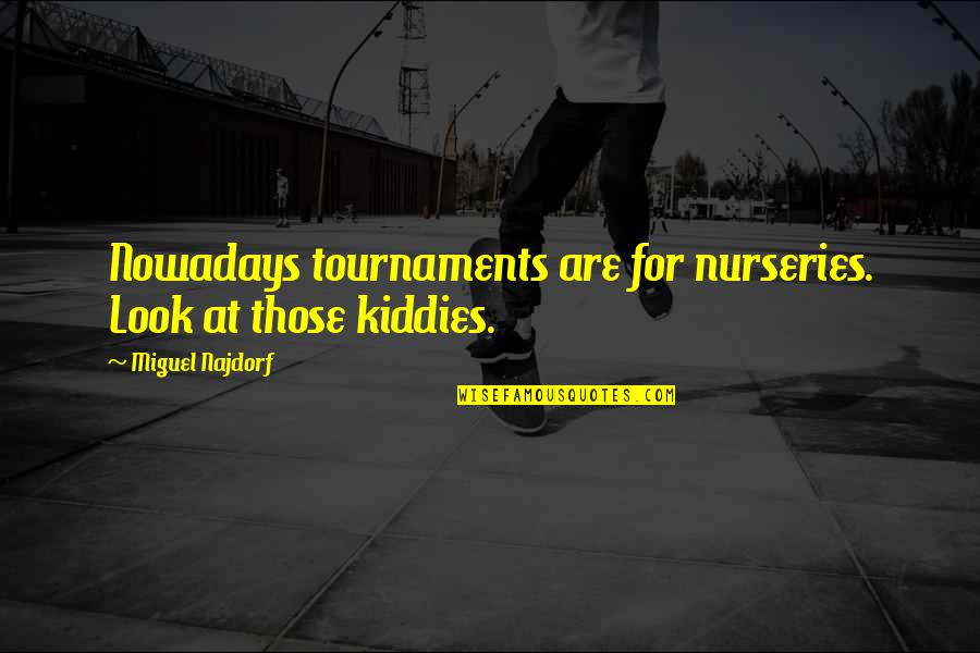 Tournaments Quotes By Miguel Najdorf: Nowadays tournaments are for nurseries. Look at those