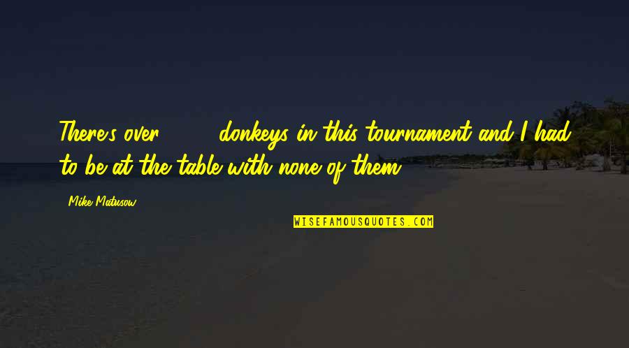 Tournaments Quotes By Mike Matusow: There's over 2000 donkeys in this tournament and