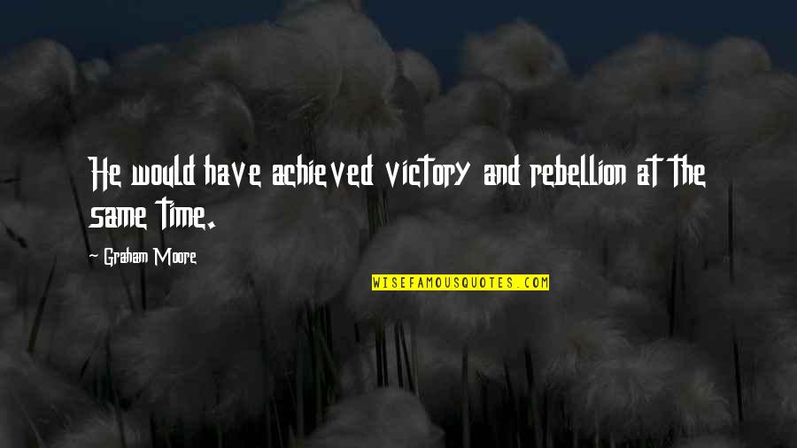 Tourneys Quotes By Graham Moore: He would have achieved victory and rebellion at