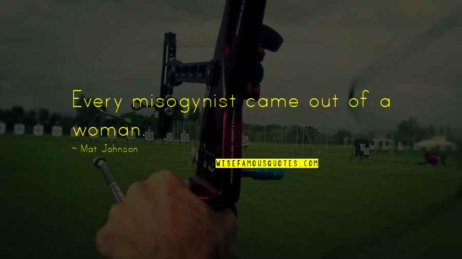 Tournier V Quotes By Mat Johnson: Every misogynist came out of a woman. Tournier V Quotes By Mat Johnson: Every misogynist came out of a woman.