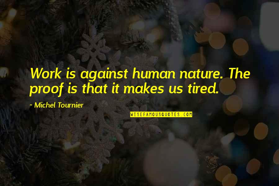 Tournier V Quotes By Michel Tournier: Work is against human nature. The proof is Tournier V Quotes By Michel Tournier: Work is against human nature. The proof is