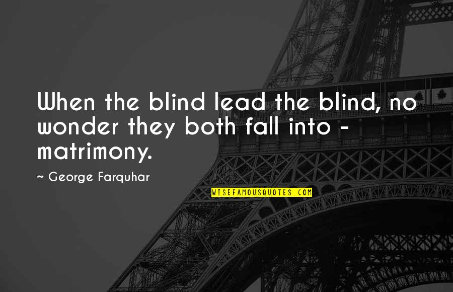 Tourniquets To Stop Quotes By George Farquhar: When the blind lead the blind, no wonder