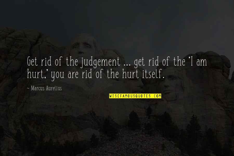 Tourniquets To Stop Quotes By Marcus Aurelius: Get rid of the judgement ... get rid