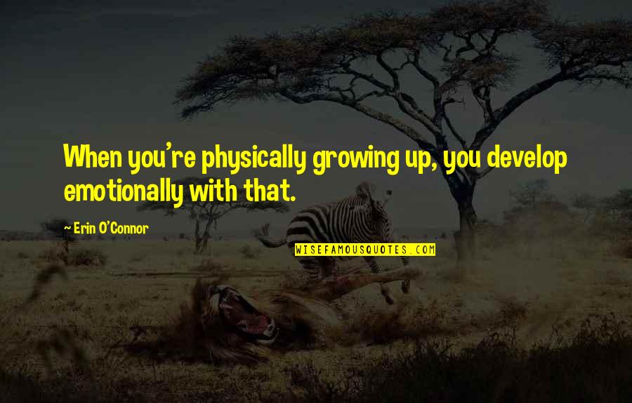Tournure De Phrase Quotes By Erin O'Connor: When you're physically growing up, you develop emotionally