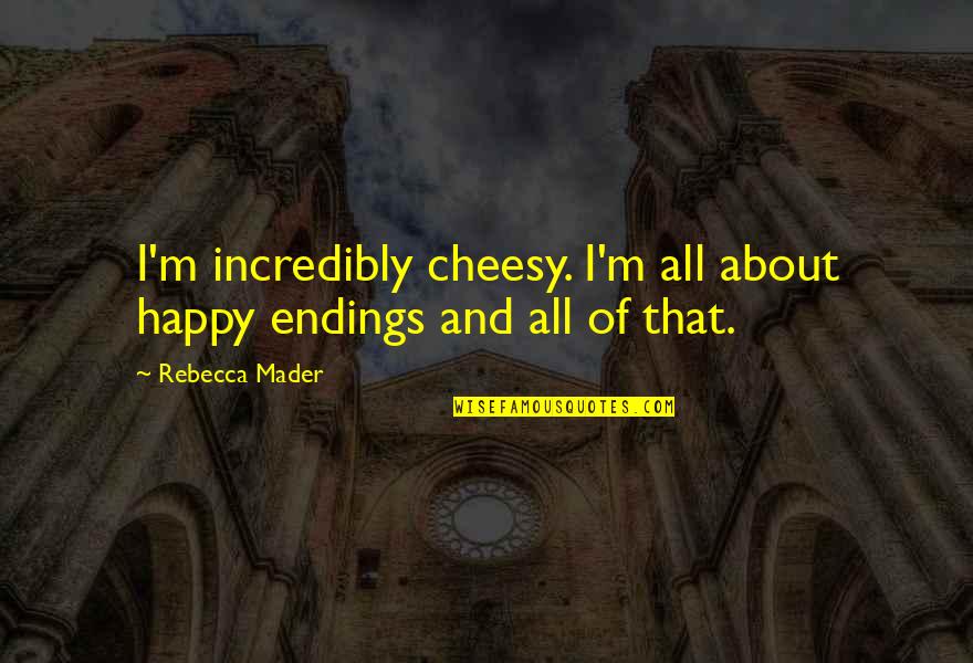 Tourville Processing Quotes By Rebecca Mader: I'm incredibly cheesy. I'm all about happy endings