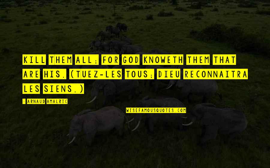 Tous Quotes By Arnaud Amalric: Kill them all; for God knoweth them that