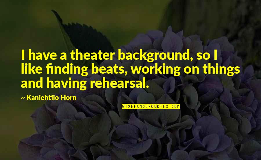 Touschek Liceo Quotes By Kaniehtiio Horn: I have a theater background, so I like Touschek Liceo Quotes By Kaniehtiio Horn: I have a theater background, so I like